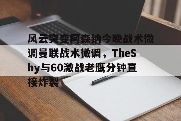 爱游戏-关于风云突变阿森纳今晚战术微调曼联战术微调，TheShy与60激战老鹰分钟直接炸裂的信息