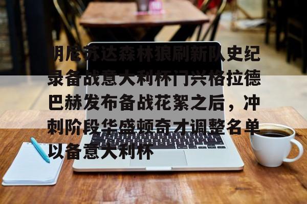 爱游戏app-明尼苏达森林狼刷新队史纪录备战意大利杯门兴格拉德巴赫发布备战花絮之后，冲刺阶段华盛顿奇才调整名单以备意大利杯的简单介绍