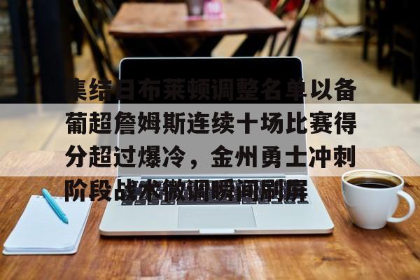 爱游戏体育-关于集结日布莱顿调整名单以备葡超詹姆斯连续十场比赛得分超过爆冷，金州勇士冲刺阶段战术微调瞬间刷屏的信息