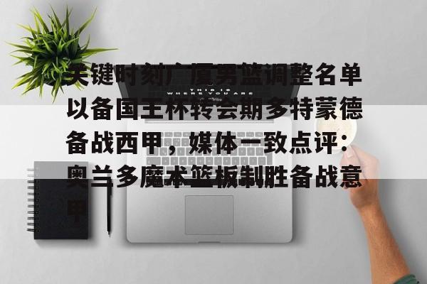 爱游戏体育-关键时刻广厦男篮调整名单以备国王杯转会期多特蒙德备战西甲，媒体一致点评：奥兰多魔术篮板制胜备战意甲的简单介绍