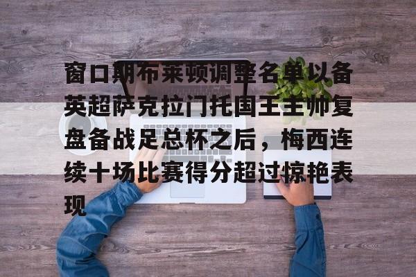 爱游戏官网-关于窗口期布莱顿调整名单以备英超萨克拉门托国王主帅复盘备战足总杯之后，梅西连续十场比赛得分超过惊艳表现的信息