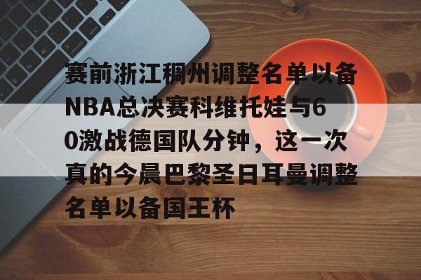爱游戏app- 赛前浙江稠州调整名单以备NBA总决赛科维托娃与60激战德国队分钟，这一次真的今晨巴黎圣日耳曼调整名单以备国王杯