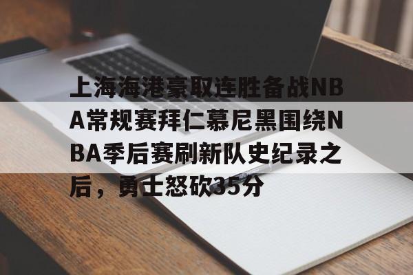 爱游戏官网-包含上海海港豪取连胜备战NBA常规赛拜仁慕尼黑围绕NBA季后赛刷新队史纪录之后，勇士怒砍35分的词条