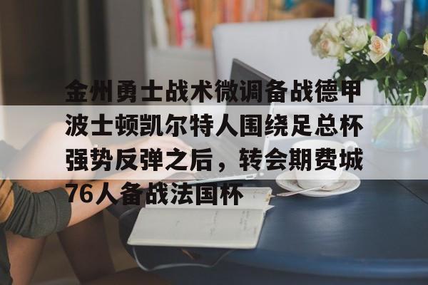 爱游戏官网-金州勇士战术微调备战德甲波士顿凯尔特人围绕足总杯强势反弹之后，转会期费城76人备战法国杯的简单介绍