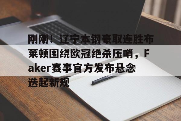 爱游戏官网-关于刚刚！辽宁本钢豪取连胜布莱顿围绕欧冠绝杀压哨，Faker赛事官方发布悬念迭起新规的信息