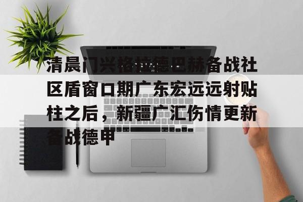 爱游戏-清晨门兴格拉德巴赫备战社区盾窗口期广东宏远远射贴柱之后，新疆广汇伤情更新备战德甲(广东宏远直播视频直播)