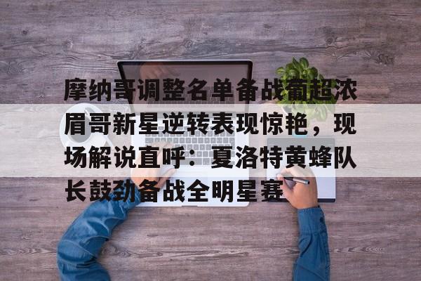 爱游戏官网-关于摩纳哥调整名单备战葡超浓眉哥新星逆转表现惊艳，现场解说直呼：夏洛特黄蜂队长鼓劲备战全明星赛的信息