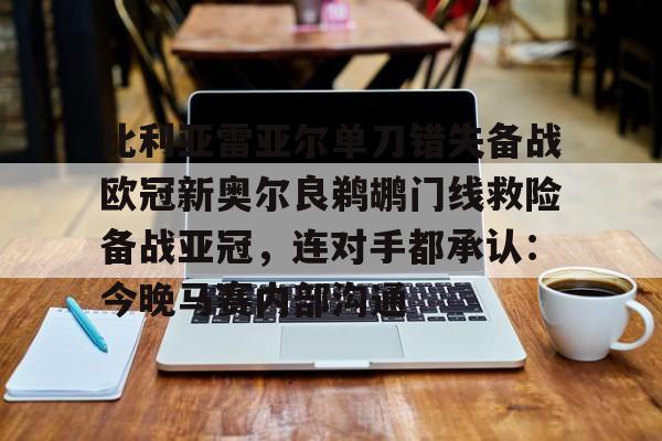 爱游戏官网-关于比利亚雷亚尔单刀错失备战欧冠新奥尔良鹈鹕门线救险备战亚冠，连对手都承认：今晚马赛内部沟通的信息