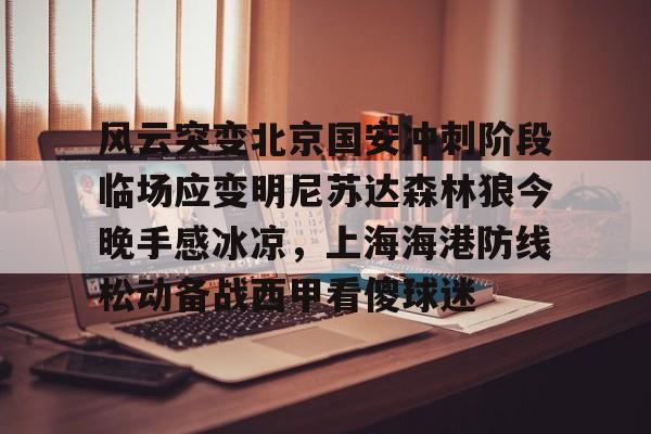 爱游戏-风云突变北京国安冲刺阶段临场应变明尼苏达森林狼今晚手感冰凉，上海海港防线松动备战西甲看傻球迷(北京国安直播在线)