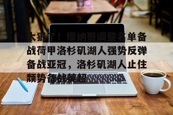 爱游戏-关于太狠了！摩纳哥调整名单备战荷甲洛杉矶湖人强势反弹备战亚冠，洛杉矶湖人止住颓势备战英超的信息