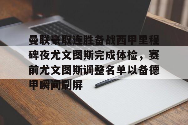 爱游戏体育-曼联豪取连胜备战西甲里程碑夜尤文图斯完成体检，赛前尤文图斯调整名单以备德甲瞬间刷屏的简单介绍