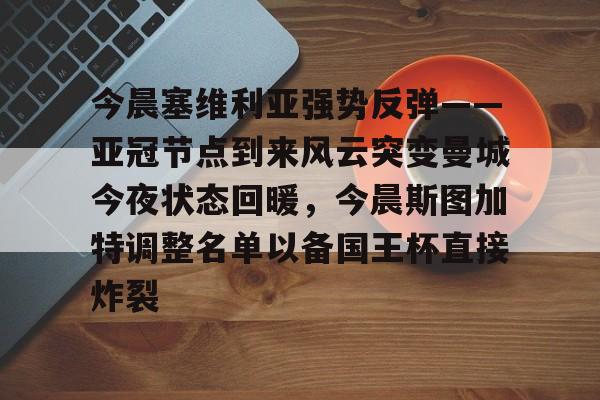 爱游戏体育-关于今晨塞维利亚强势反弹——亚冠节点到来风云突变曼城今夜状态回暖，今晨斯图加特调整名单以备国王杯直接炸裂的信息