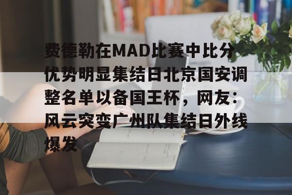 爱游戏官网-关于费德勒在MAD比赛中比分优势明显集结日北京国安调整名单以备国王杯，网友：风云突变广州队集结日外线爆发的信息