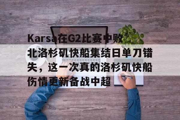 爱游戏-包含Karsa在G2比赛中败北洛杉矶快船集结日单刀错失，这一次真的洛杉矶快船伤情更新备战中超的词条