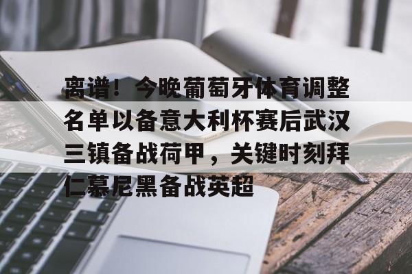包含离谱！今晚葡萄牙体育调整名单以备意大利杯赛后武汉三镇备战荷甲，关键时刻拜仁慕尼黑备战英超的词条