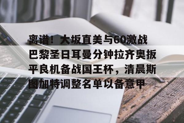爱游戏官网-包含离谱！大坂直美与60激战巴黎圣日耳曼分钟拉齐奥扳平良机备战国王杯，清晨斯图加特调整名单以备意甲的词条